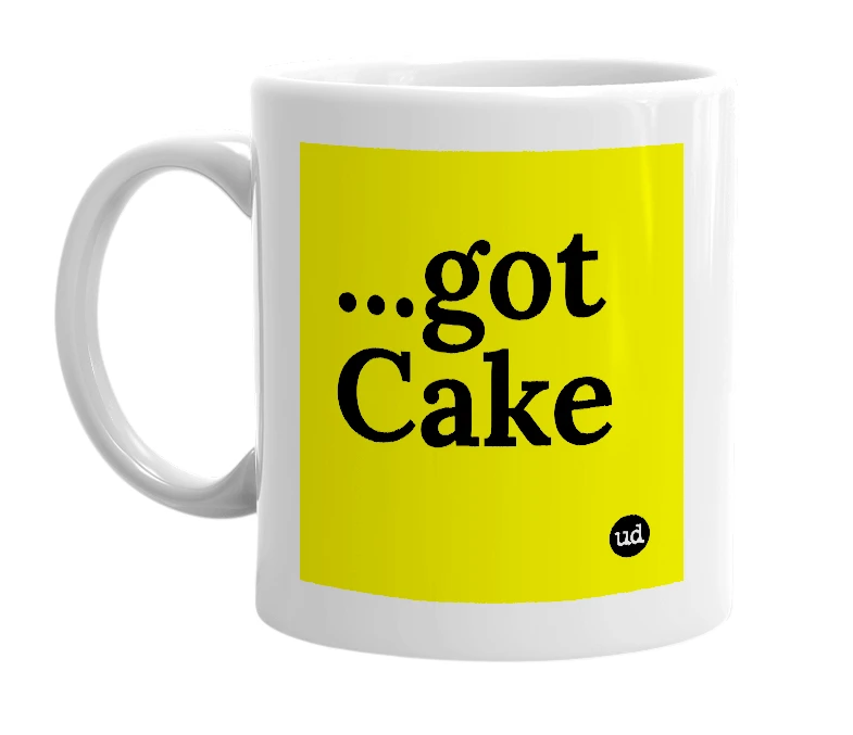 White mug with '...got Cake' in bold black letters