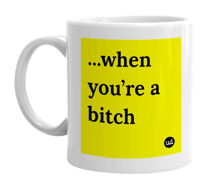 White mug with '...when you’re a bitch' in bold black letters