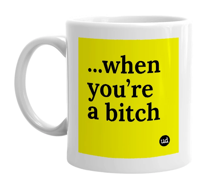 White mug with '...when you’re a bitch' in bold black letters