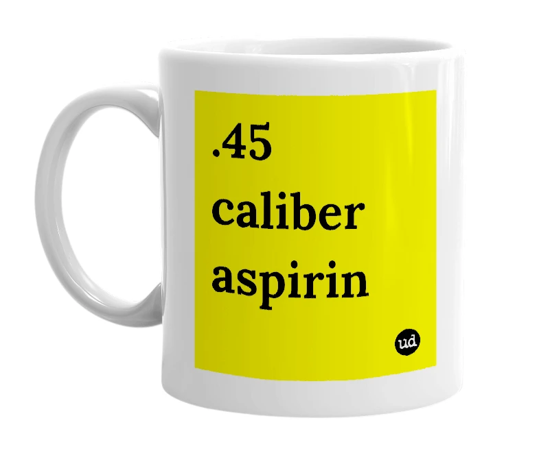 White mug with '.45 caliber aspirin' in bold black letters