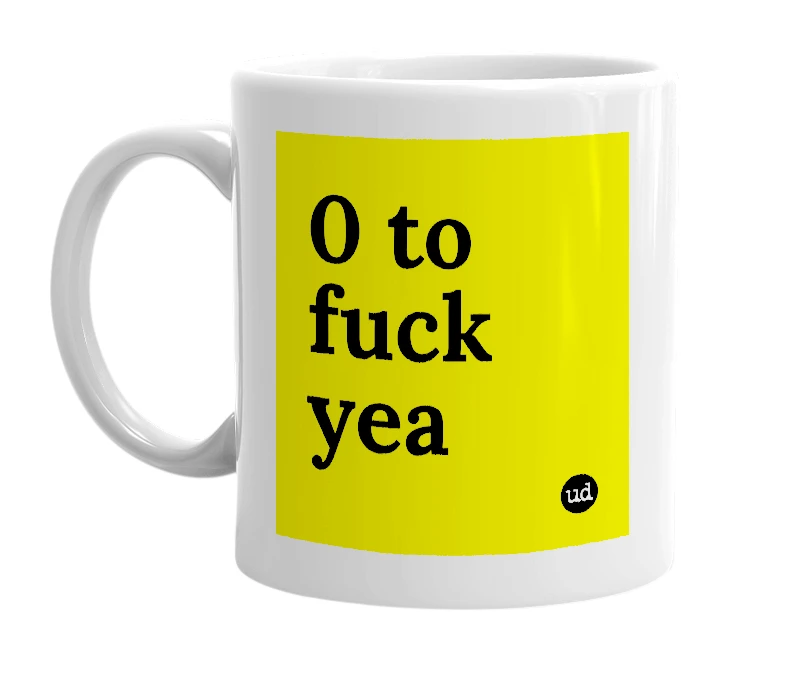 White mug with '0 to fuck yea' in bold black letters