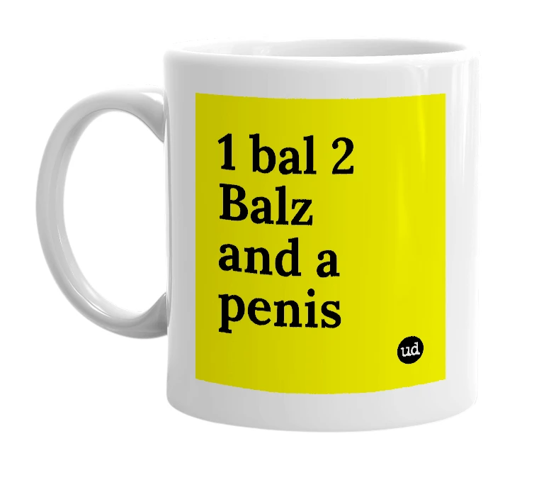 White mug with '1 bal 2 Balz and a penis' in bold black letters