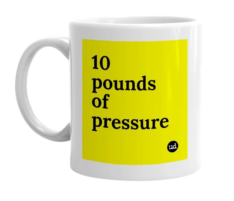 White mug with '10 pounds of pressure' in bold black letters
