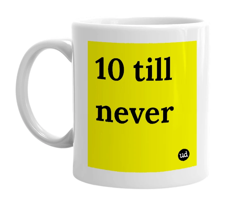 White mug with '10 till never' in bold black letters