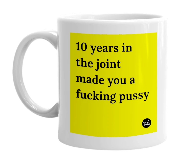 White mug with '10 years in the joint made you a fucking pussy' in bold black letters