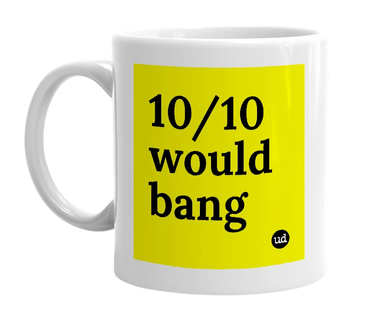 White mug with '10/10 would bang' in bold black letters