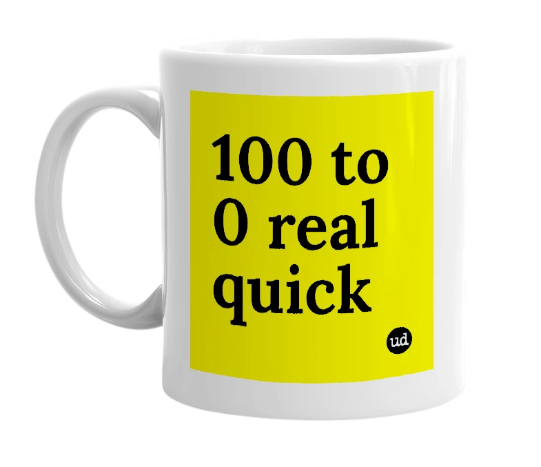 White mug with '100 to 0 real quick' in bold black letters