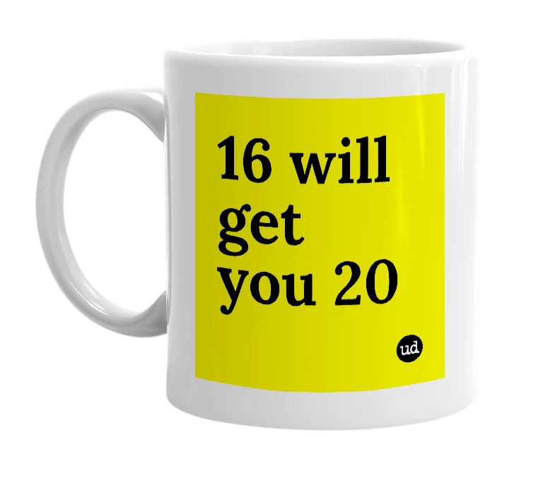 White mug with '16 will get you 20' in bold black letters