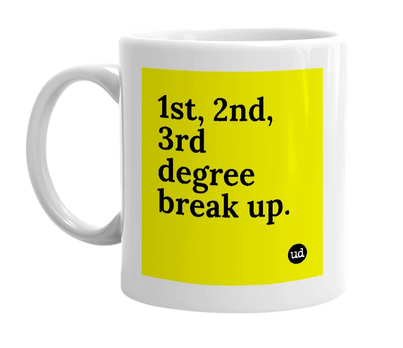 White mug with '1st, 2nd, 3rd degree break up.' in bold black letters