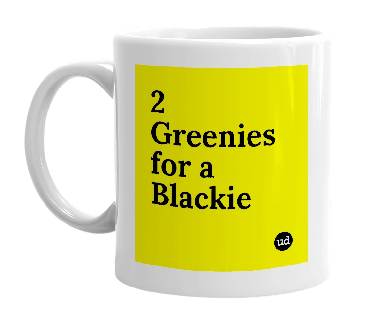 White mug with '2 Greenies for a Blackie' in bold black letters