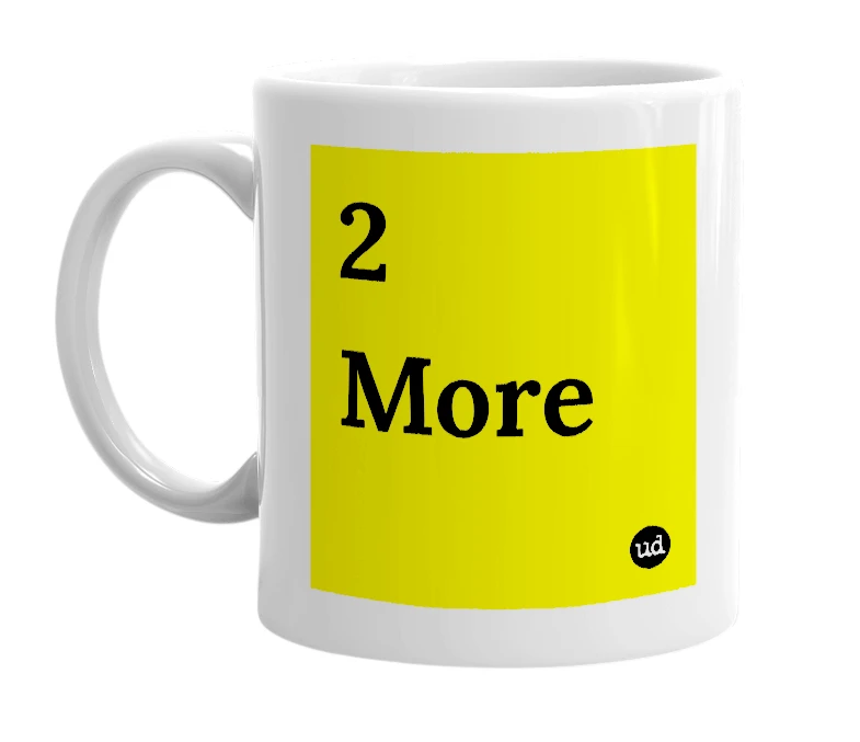 White mug with '2 More' in bold black letters