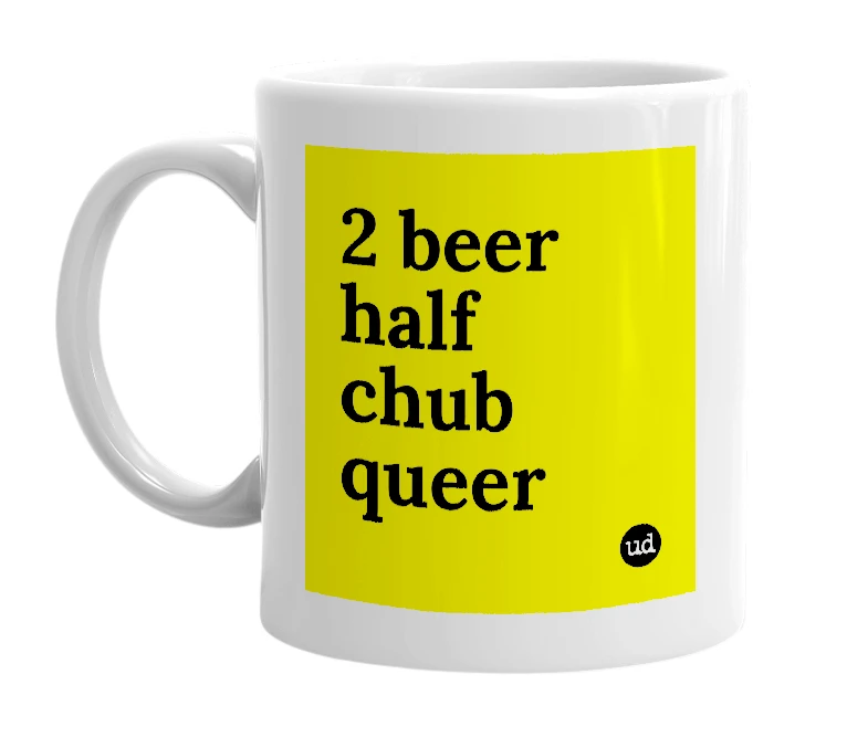 White mug with '2 beer half chub queer' in bold black letters