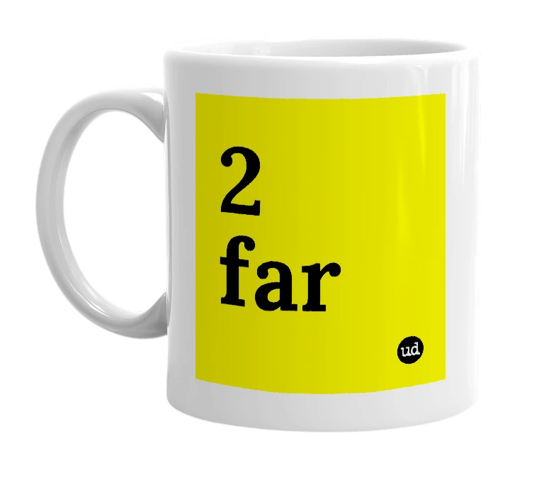 White mug with '2 far' in bold black letters