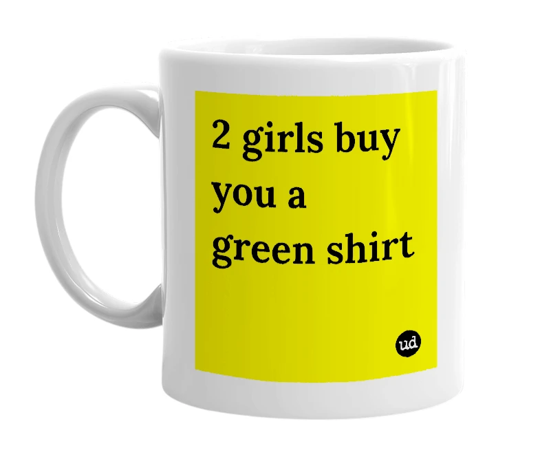 White mug with '2 girls buy you a green shirt' in bold black letters