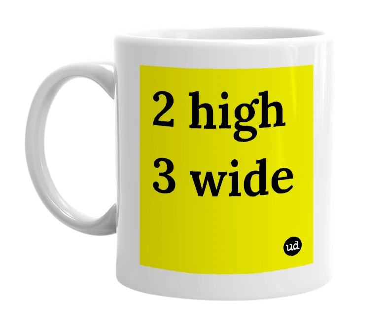 White mug with '2 high 3 wide' in bold black letters