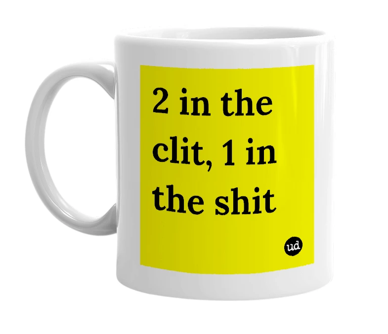 White mug with '2 in the clit, 1 in the shit' in bold black letters
