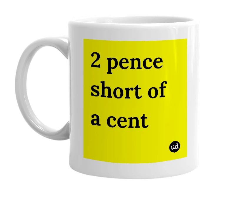 White mug with '2 pence short of a cent' in bold black letters
