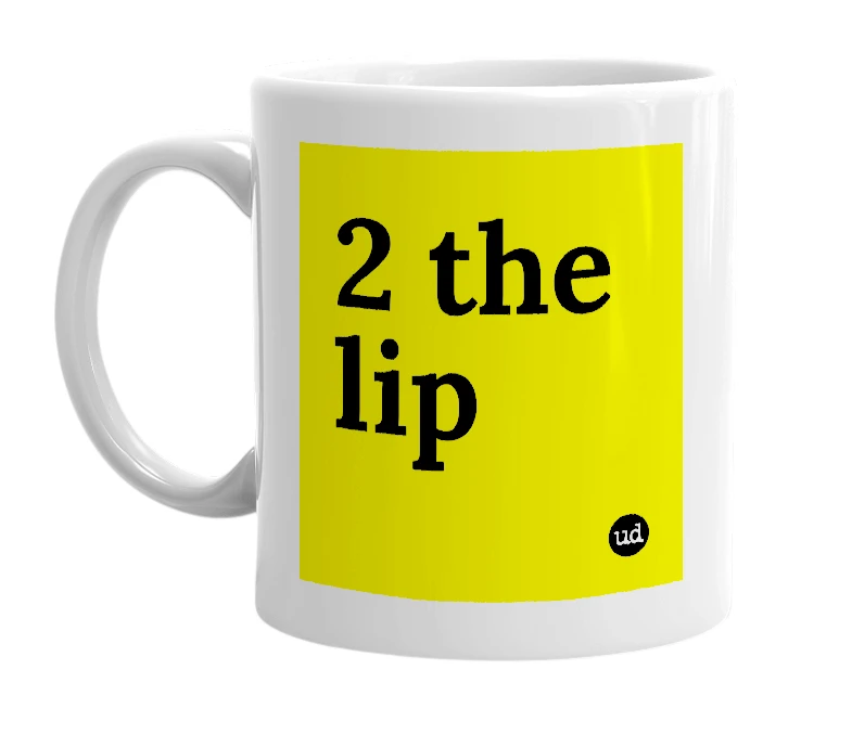 White mug with '2 the lip' in bold black letters