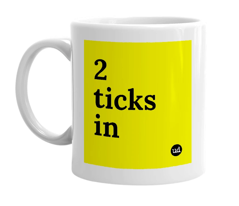 White mug with '2 ticks in' in bold black letters