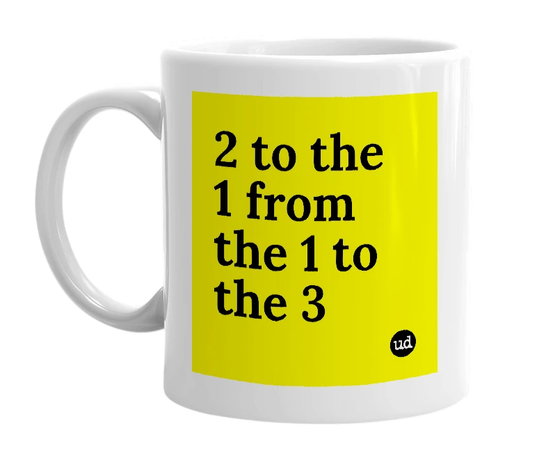 White mug with '2 to the 1 from the 1 to the 3' in bold black letters
