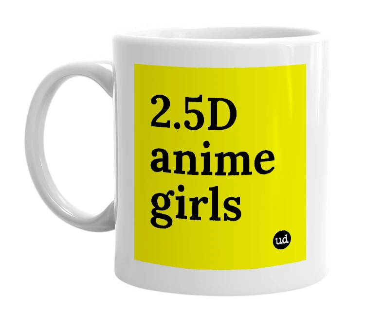 White mug with '2.5D anime girls' in bold black letters