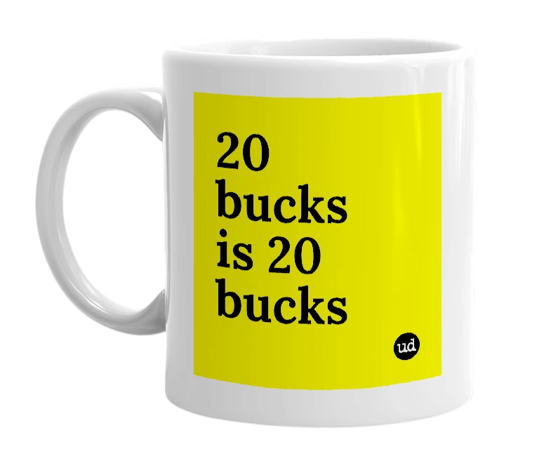 White mug with '20 bucks is 20 bucks' in bold black letters