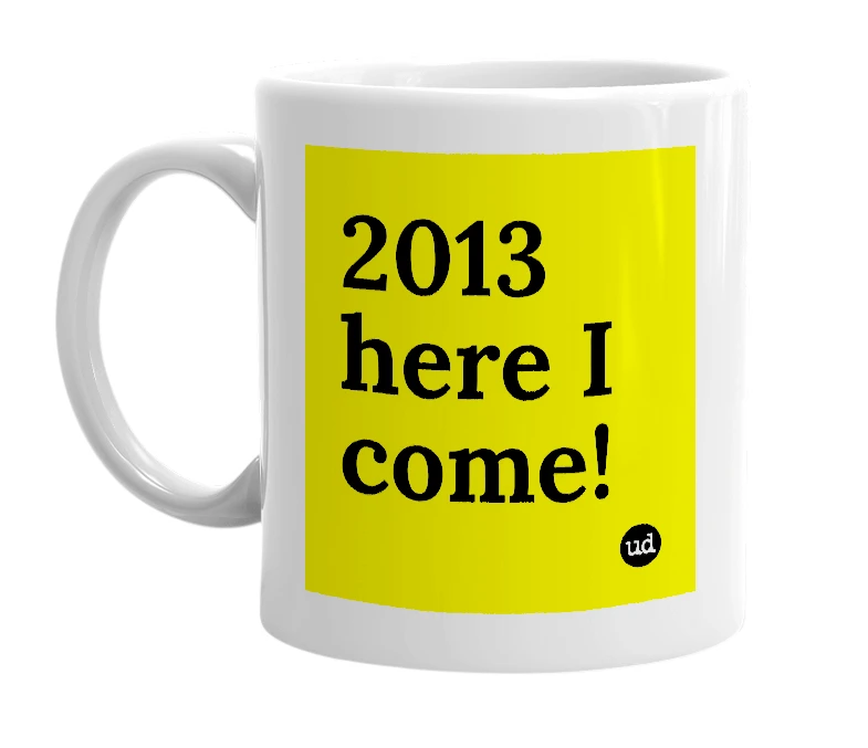 White mug with '2013 here I come!' in bold black letters