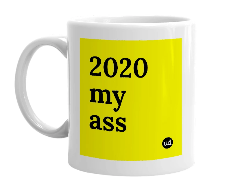 White mug with '2020 my ass' in bold black letters