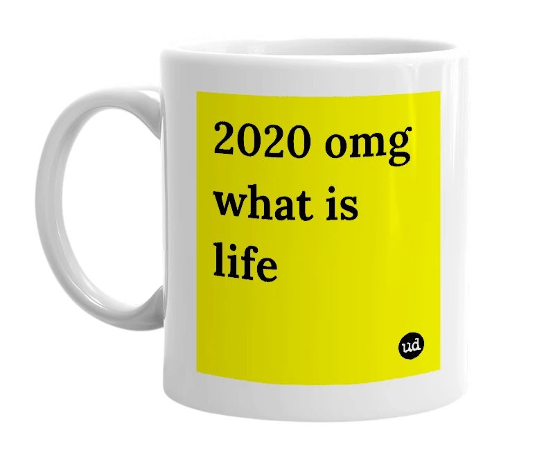 White mug with '2020 omg what is life' in bold black letters