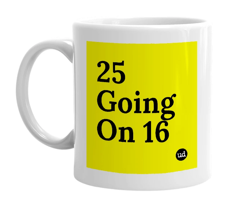 White mug with '25 Going On 16' in bold black letters