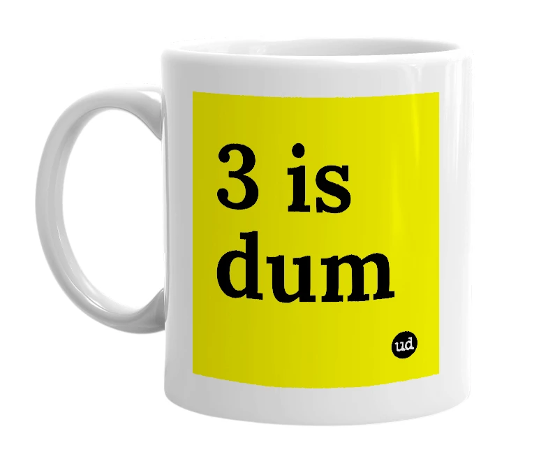 White mug with '3 is dum' in bold black letters