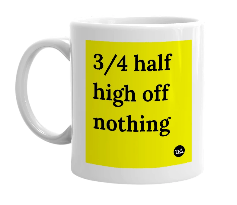 White mug with '3/4 half high off nothing' in bold black letters