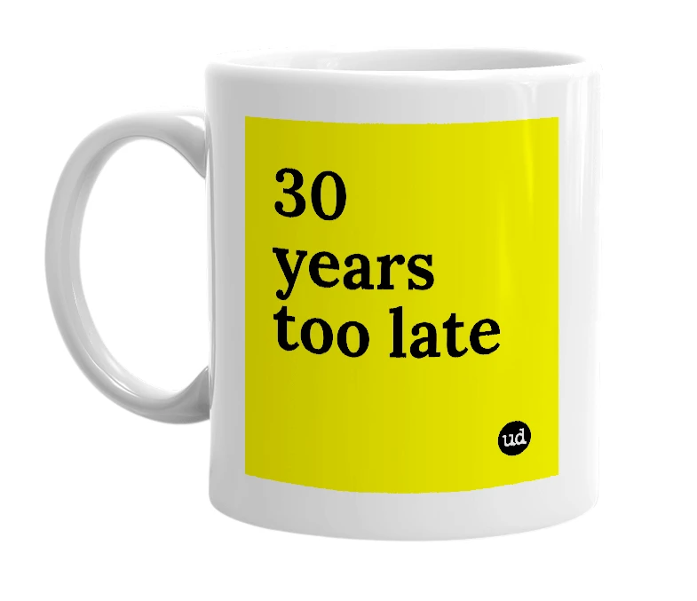 White mug with '30 years too late' in bold black letters