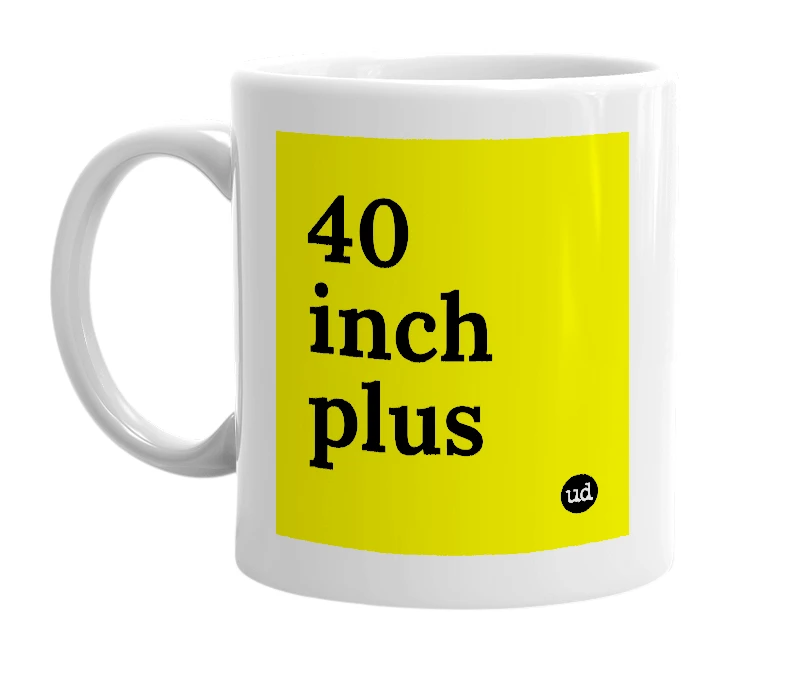 White mug with '40 inch plus' in bold black letters