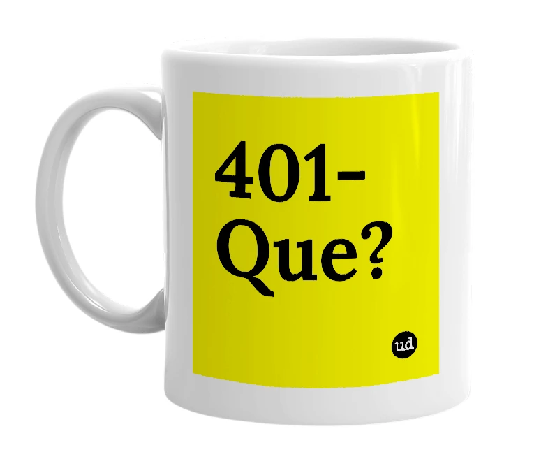 White mug with '401-Que?' in bold black letters