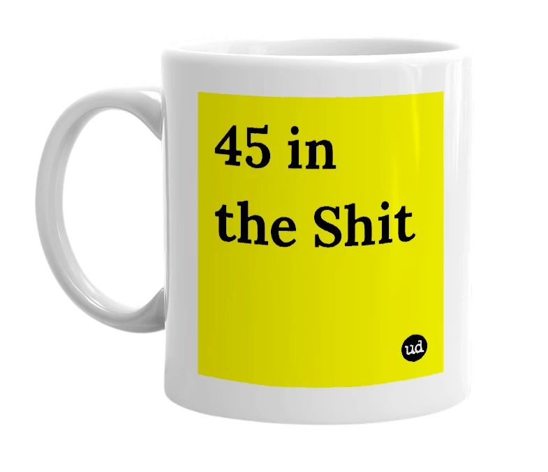 White mug with '45 in the Shit' in bold black letters