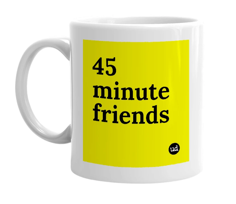 White mug with '45 minute friends' in bold black letters