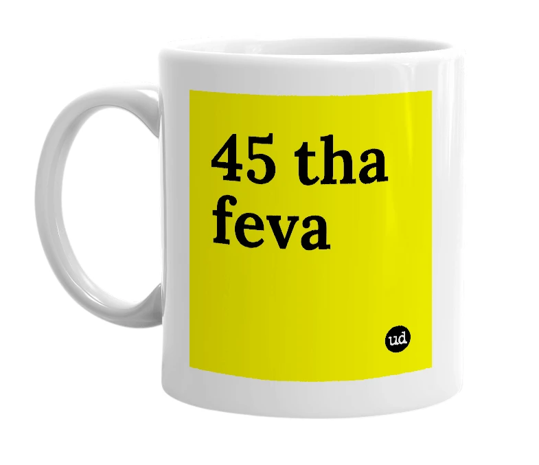 White mug with '45 tha feva' in bold black letters