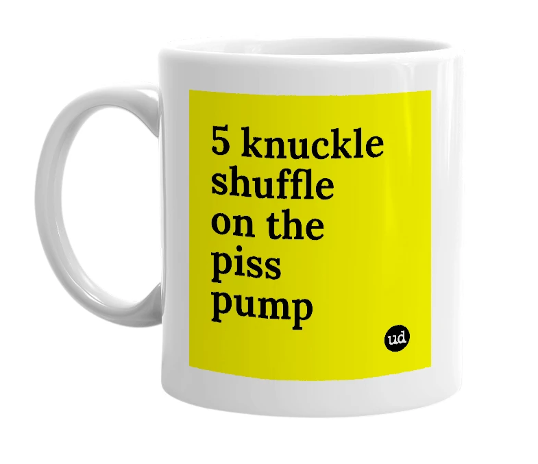 White mug with '5 knuckle shuffle on the piss pump' in bold black letters