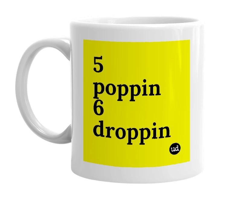 White mug with '5 poppin 6 droppin' in bold black letters