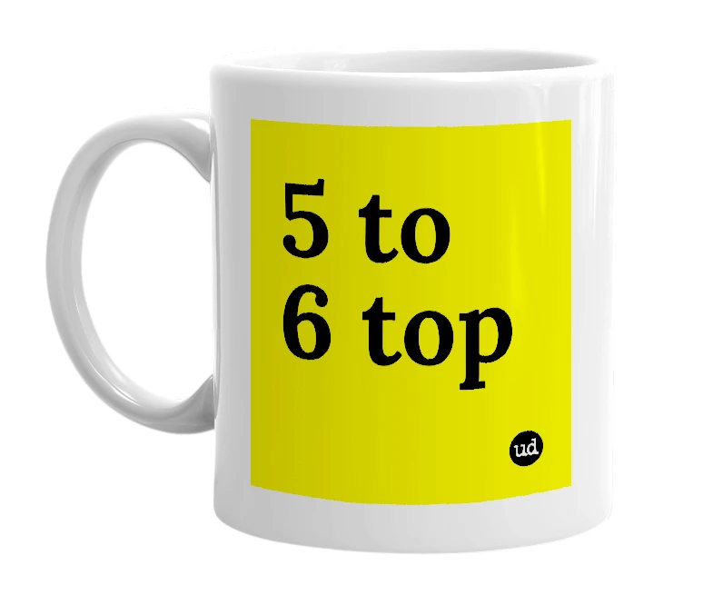 White mug with '5 to 6 top' in bold black letters