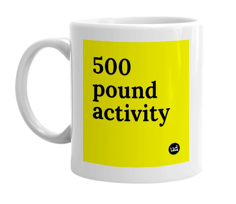 White mug with '500 pound activity' in bold black letters