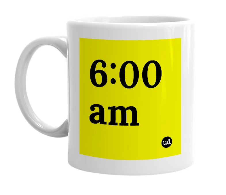 White mug with '6:00 am' in bold black letters