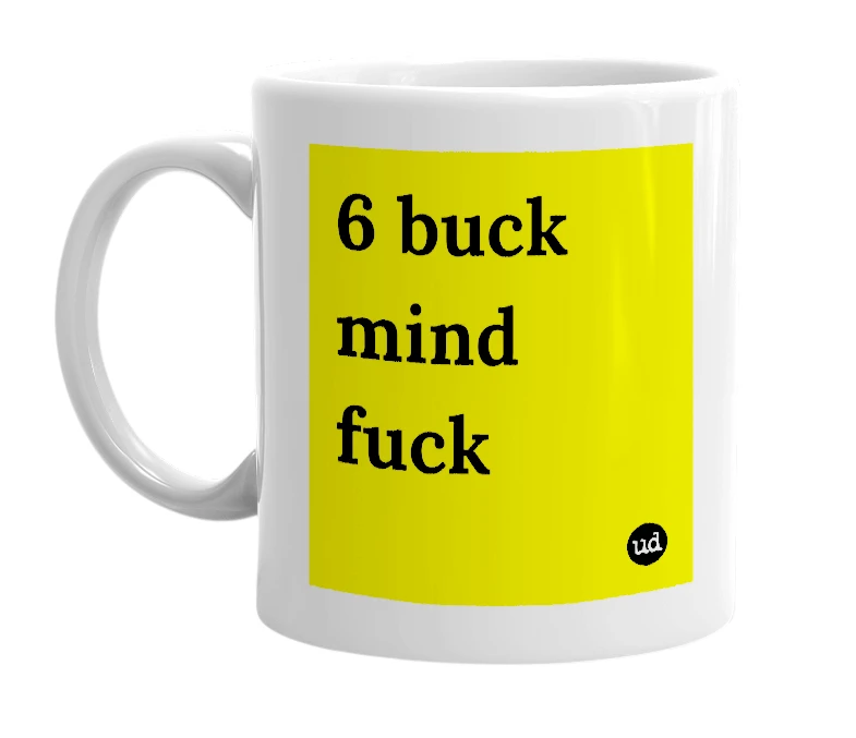 White mug with '6 buck mind fuck' in bold black letters