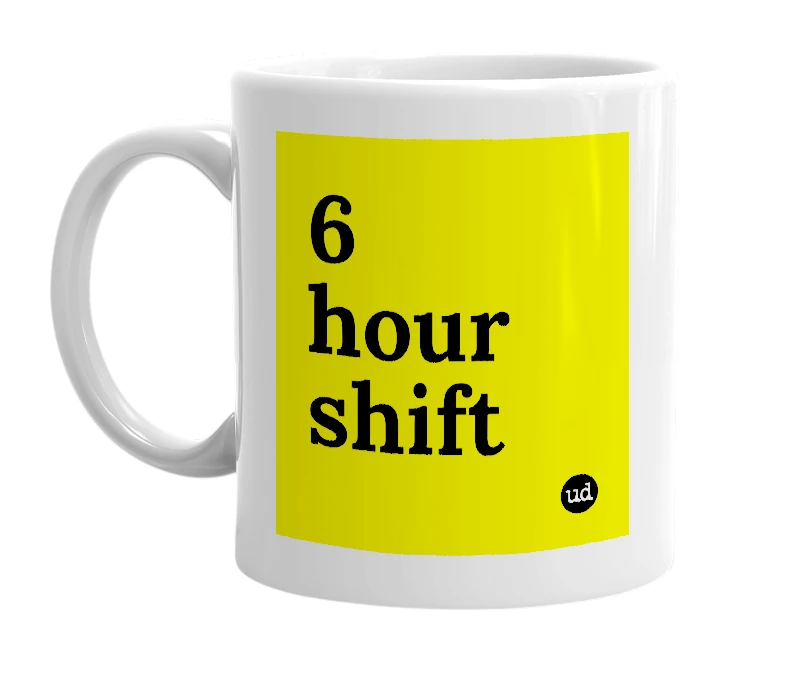 White mug with '6 hour shift' in bold black letters