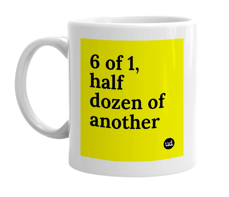 White mug with '6 of 1, half dozen of another' in bold black letters