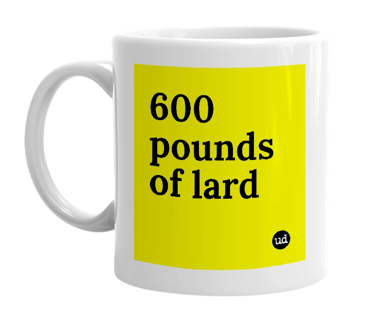 White mug with '600 pounds of lard' in bold black letters