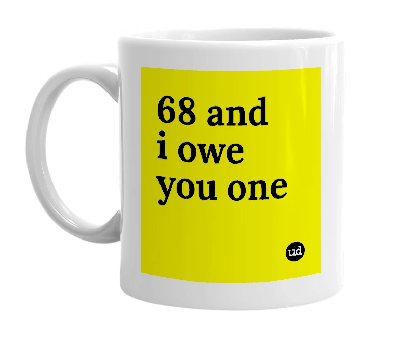 White mug with '68 and i owe you one' in bold black letters