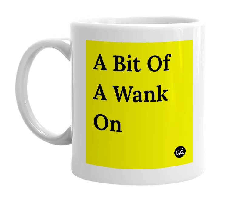 White mug with 'A Bit Of A Wank On' in bold black letters