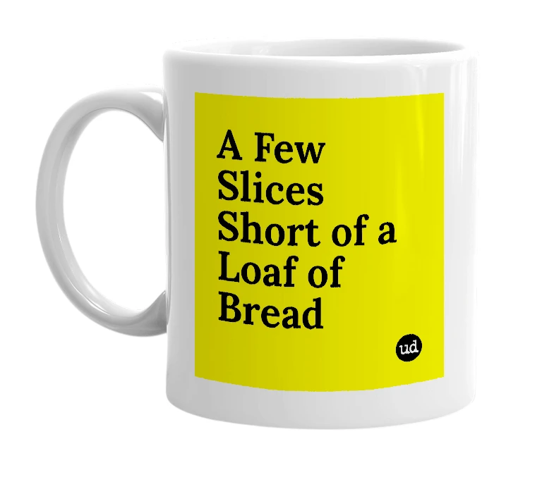 White mug with 'A Few Slices Short of a Loaf of Bread' in bold black letters